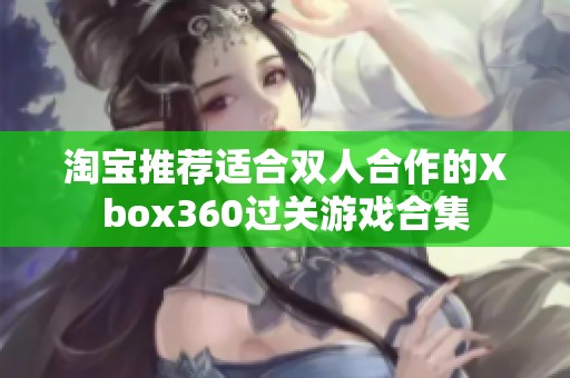 淘宝推荐适合双人合作的Xbox360过关游戏合集
