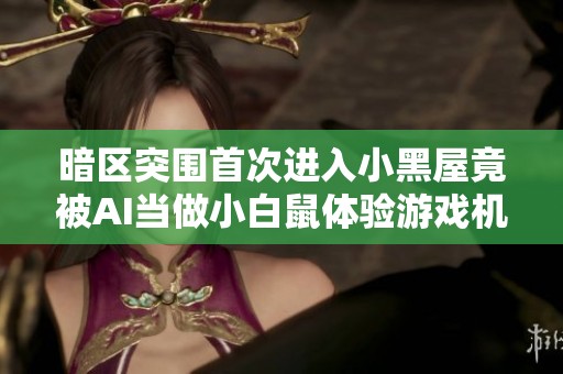暗区突围首次进入小黑屋竟被AI当做小白鼠体验游戏机制