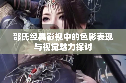 邵氏经典影视中的色彩表现与视觉魅力探讨