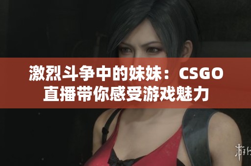 激烈斗争中的妹妹：CSGO直播带你感受游戏魅力