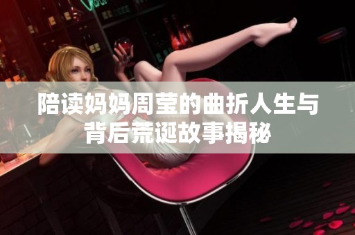 陪读妈妈周莹的曲折人生与背后荒诞故事揭秘