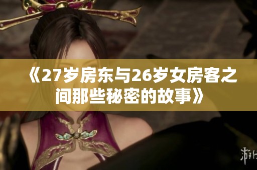 《27岁房东与26岁女房客之间那些秘密的故事》