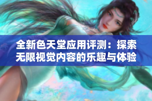 全新色天堂应用评测：探索无限视觉内容的乐趣与体验