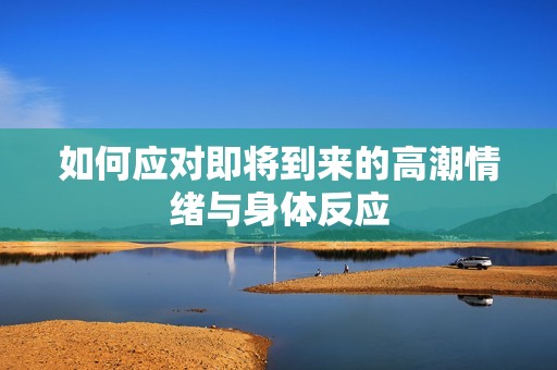 如何应对即将到来的高潮情绪与身体反应