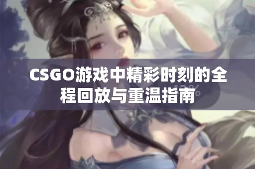 CSGO游戏中精彩时刻的全程回放与重温指南