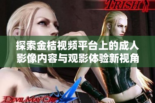 探索金桔视频平台上的成人影像内容与观影体验新视角