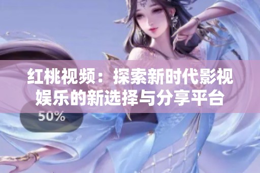 红桃视频：探索新时代影视娱乐的新选择与分享平台