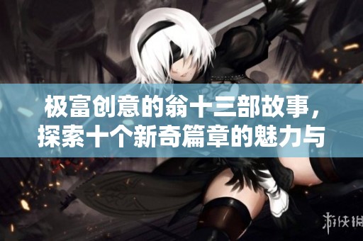 极富创意的翁十三部故事，探索十个新奇篇章的魅力与智慧