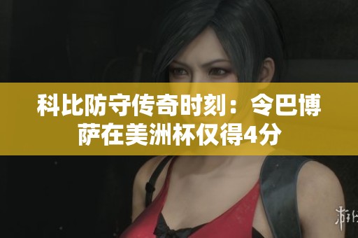 科比防守传奇时刻：令巴博萨在美洲杯仅得4分