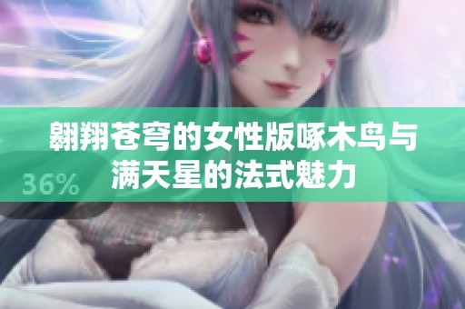 翱翔苍穹的女性版啄木鸟与满天星的法式魅力