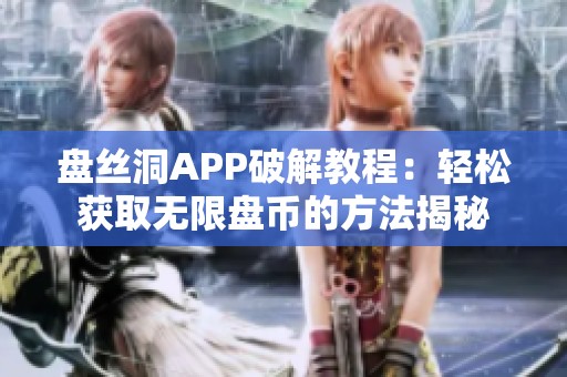 盘丝洞APP破解教程：轻松获取无限盘币的方法揭秘