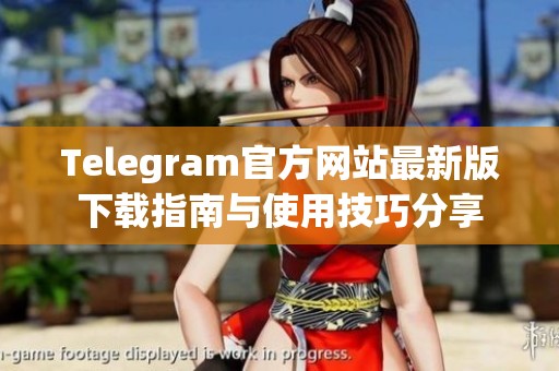 Telegram官方网站最新版下载指南与使用技巧分享