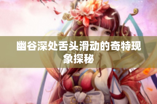 幽谷深处舌头滑动的奇特现象探秘