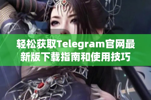 轻松获取Telegram官网最新版下载指南和使用技巧