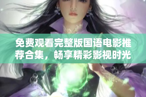 免费观看完整版国语电影推荐合集，畅享精彩影视时光