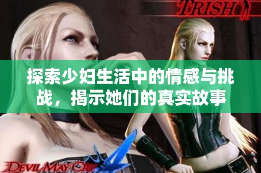 探索少妇生活中的情感与挑战，揭示她们的真实故事