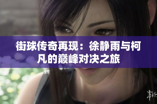 街球传奇再现：徐静雨与柯凡的巅峰对决之旅