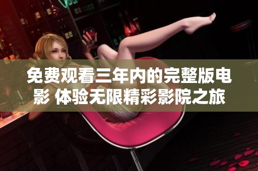 免费观看三年内的完整版电影 体验无限精彩影院之旅