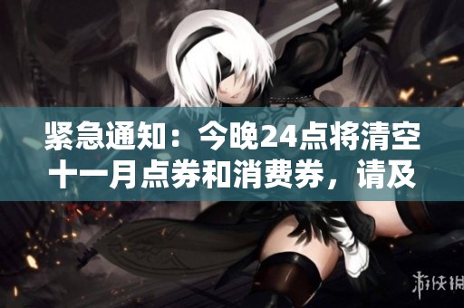 紧急通知：今晚24点将清空十一月点券和消费券，请及时使用！