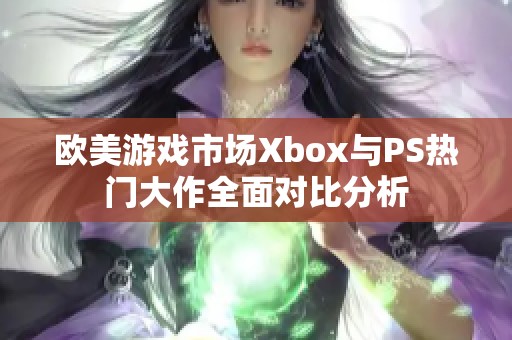 欧美游戏市场Xbox与PS热门大作全面对比分析