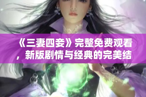 《三妻四妾》完整免费观看，新版剧情与经典的完美结合