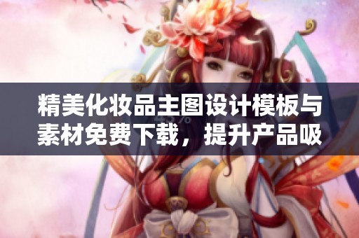 精美化妆品主图设计模板与素材免费下载，提升产品吸引力