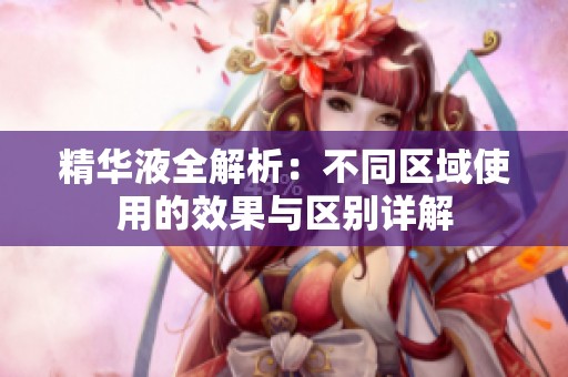 精华液全解析：不同区域使用的效果与区别详解