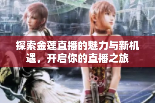 探索金莲直播的魅力与新机遇，开启你的直播之旅
