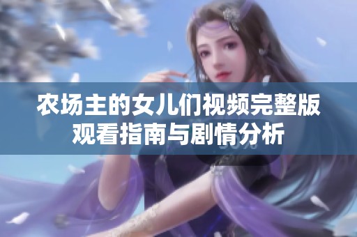 农场主的女儿们视频完整版观看指南与剧情分析