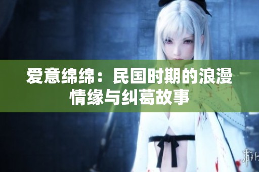 爱意绵绵：民国时期的浪漫情缘与纠葛故事
