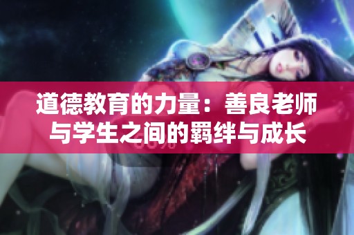 道德教育的力量：善良老师与学生之间的羁绊与成长