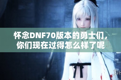 怀念DNF70版本的勇士们，你们现在过得怎么样了呢