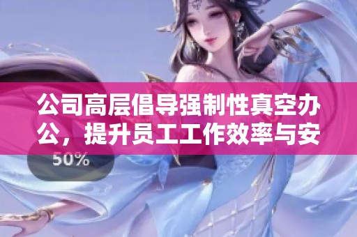 公司高层倡导强制性真空办公，提升员工工作效率与安全感