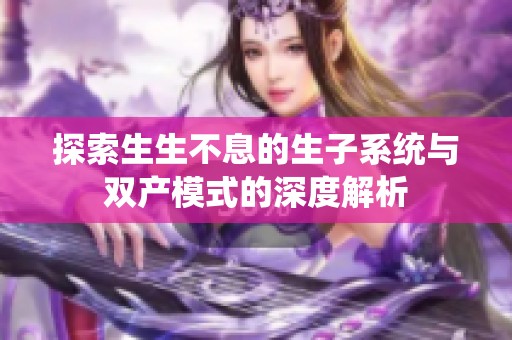 探索生生不息的生子系统与双产模式的深度解析