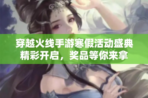 穿越火线手游寒假活动盛典精彩开启，奖品等你来拿
