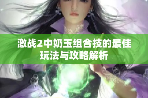 激战2中奶玉组合技的最佳玩法与攻略解析
