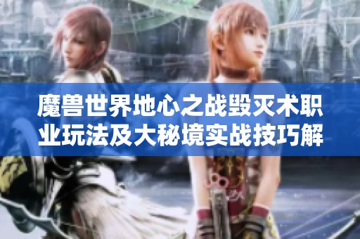 魔兽世界地心之战毁灭术职业玩法及大秘境实战技巧解析