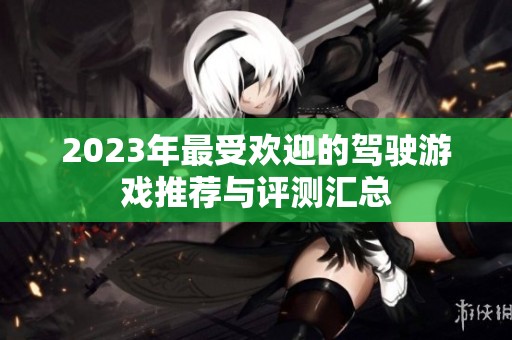 2023年最受欢迎的驾驶游戏推荐与评测汇总