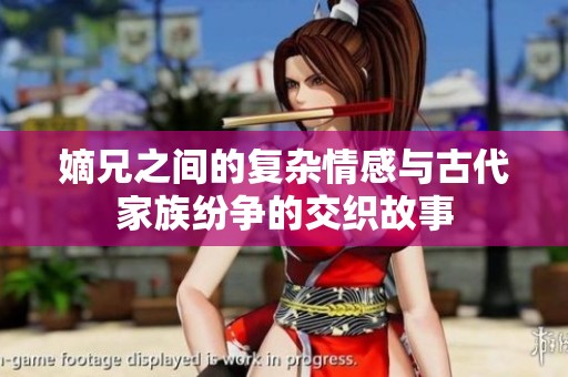 嫡兄之间的复杂情感与古代家族纷争的交织故事