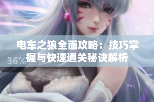 电车之狼全面攻略：技巧掌握与快速通关秘诀解析