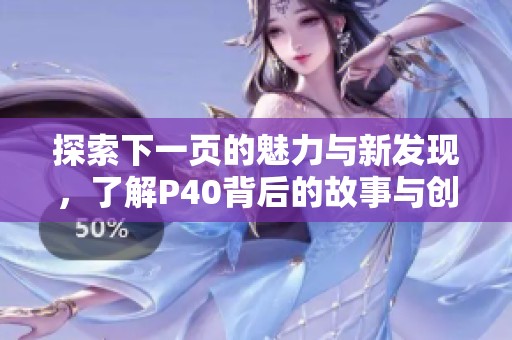 探索下一页的魅力与新发现，了解P40背后的故事与创新
