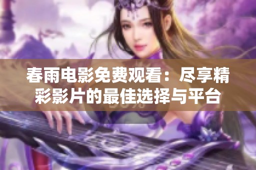 春雨电影免费观看：尽享精彩影片的最佳选择与平台