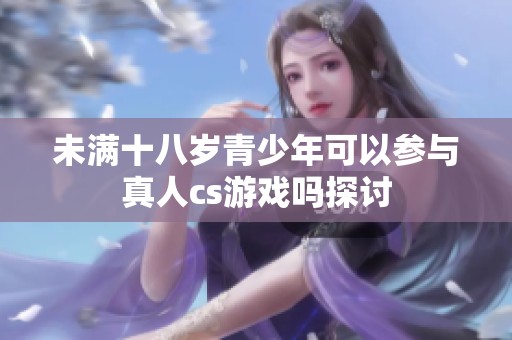 未满十八岁青少年可以参与真人cs游戏吗探讨