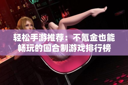 轻松手游推荐：不氪金也能畅玩的回合制游戏排行榜