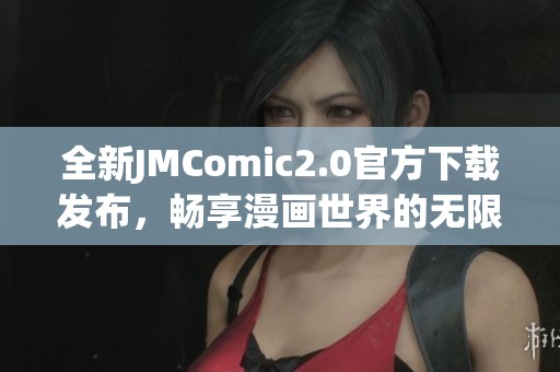 全新JMComic2.0官方下载发布，畅享漫画世界的无限乐趣