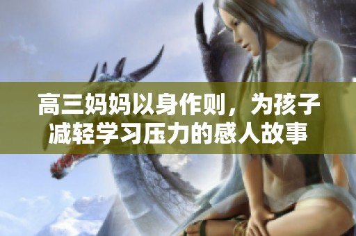 高三妈妈以身作则，为孩子减轻学习压力的感人故事