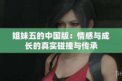姐妹五的中国版：情感与成长的真实碰撞与传承