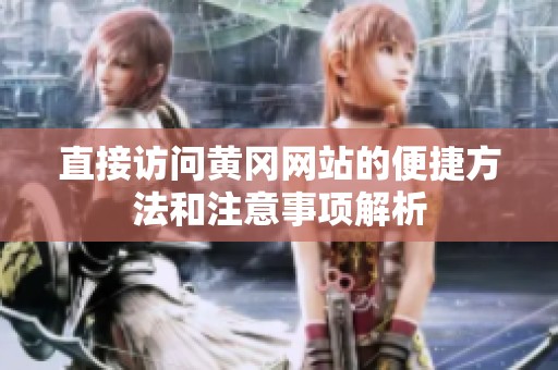 直接访问黄冈网站的便捷方法和注意事项解析