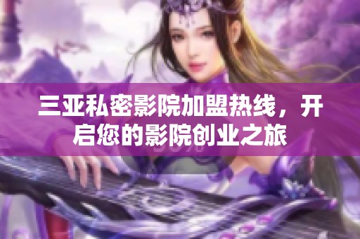 三亚私密影院加盟热线，开启您的影院创业之旅