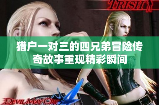 猎户一对三的四兄弟冒险传奇故事重现精彩瞬间